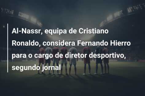 Al-Nassr, equipa de Cristiano Ronaldo, considera Fernando Hierro para o cargo de diretor desportivo, segundo jornal