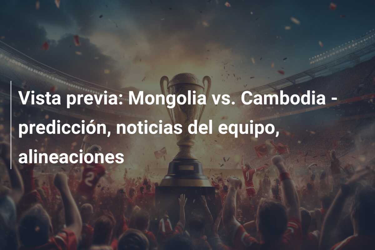 Vista previa: Mongolia vs. Cambodia – predicción, noticias del equipo, alineaciones