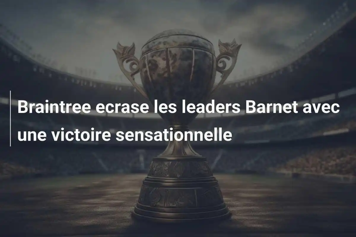 Braintree ecrase les leaders Barnet avec une victoire sensationnelle