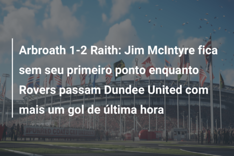 Arbroath 1-2 Raith: Jim McIntyre fica sem seu primeiro ponto enquanto Rovers passam Dundee United com mais um gol de última hora