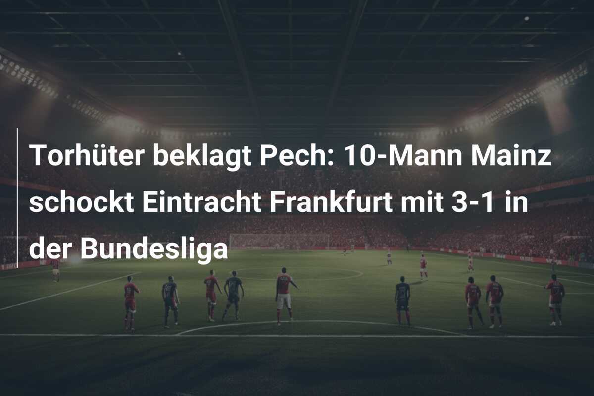 Torhüter beklagt Pech: 10-Mann Mainz schockt Eintracht Frankfurt mit 3-1 in der Bundesliga