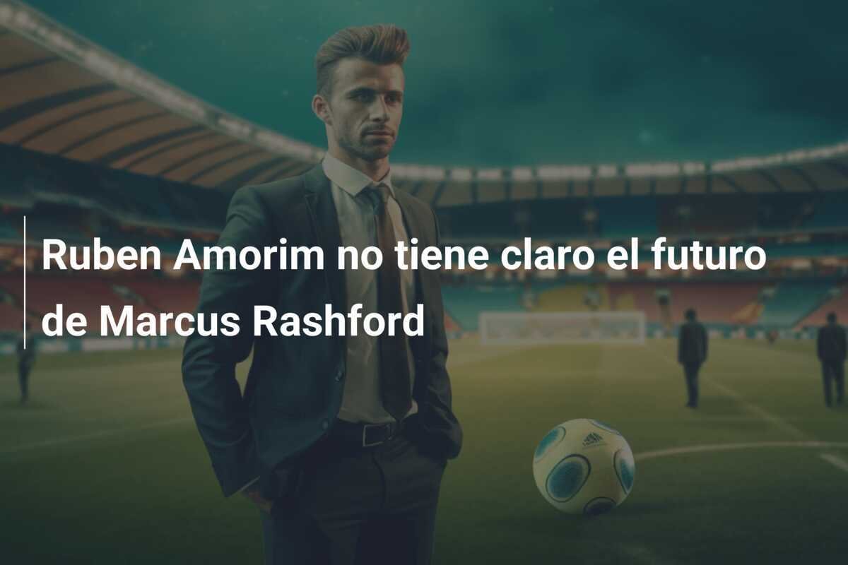 Ruben Amorim no tiene claro el futuro de Marcus Rashford
