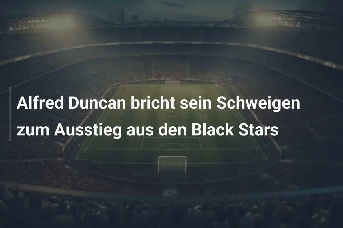 Alfred Duncan bricht sein Schweigen zum Ausstieg aus den Black Stars