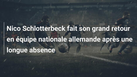 Nico Schlotterbeck fait son grand retour en équipe nationale allemande après une longue absence