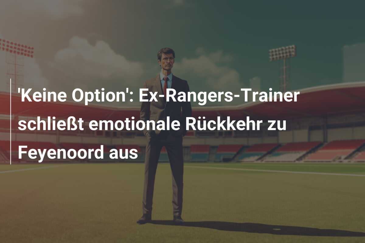 'Keine Option': Ex-Rangers-Trainer schließt emotionale Rückkehr zu Feyenoord aus