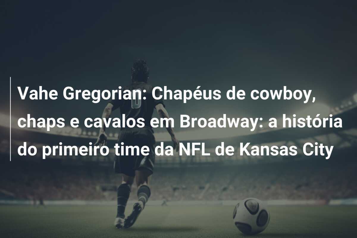 Vahe Gregorian: Chapéus de cowboy, chaps e cavalos em Broadway: a história do primeiro time da NFL de Kansas City