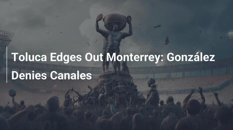 Toluca Supera Monterrey: González Para Canales