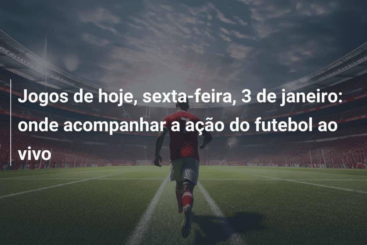 Jogos de hoje, sexta-feira, 3 de janeiro: onde acompanhar a ação do futebol ao vivo