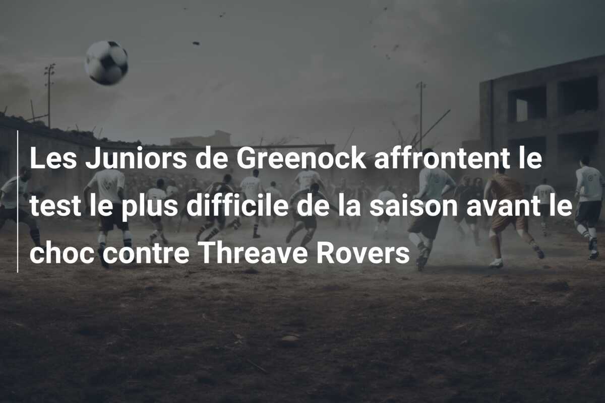 Les Juniors de Greenock affrontent le test le plus difficile de la saison avant le choc contre Threave Rovers