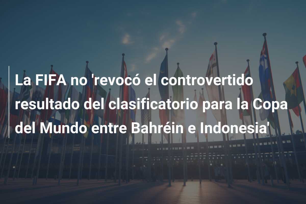 La FIFA no 'revocó el controvertido resultado del clasificatorio para la Copa del Mundo entre Bahréin e Indonesia'