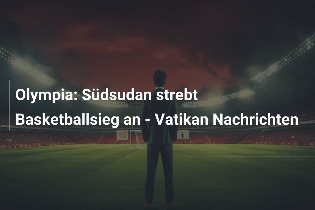 Olympia: Südsudan strebt Basketballsieg an – Vatikan Nachrichten