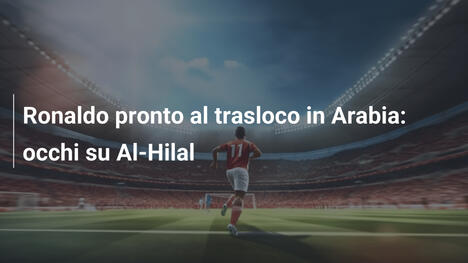 Ronaldo pronto al trasloco in Arabia: occhi su Al-Hilal