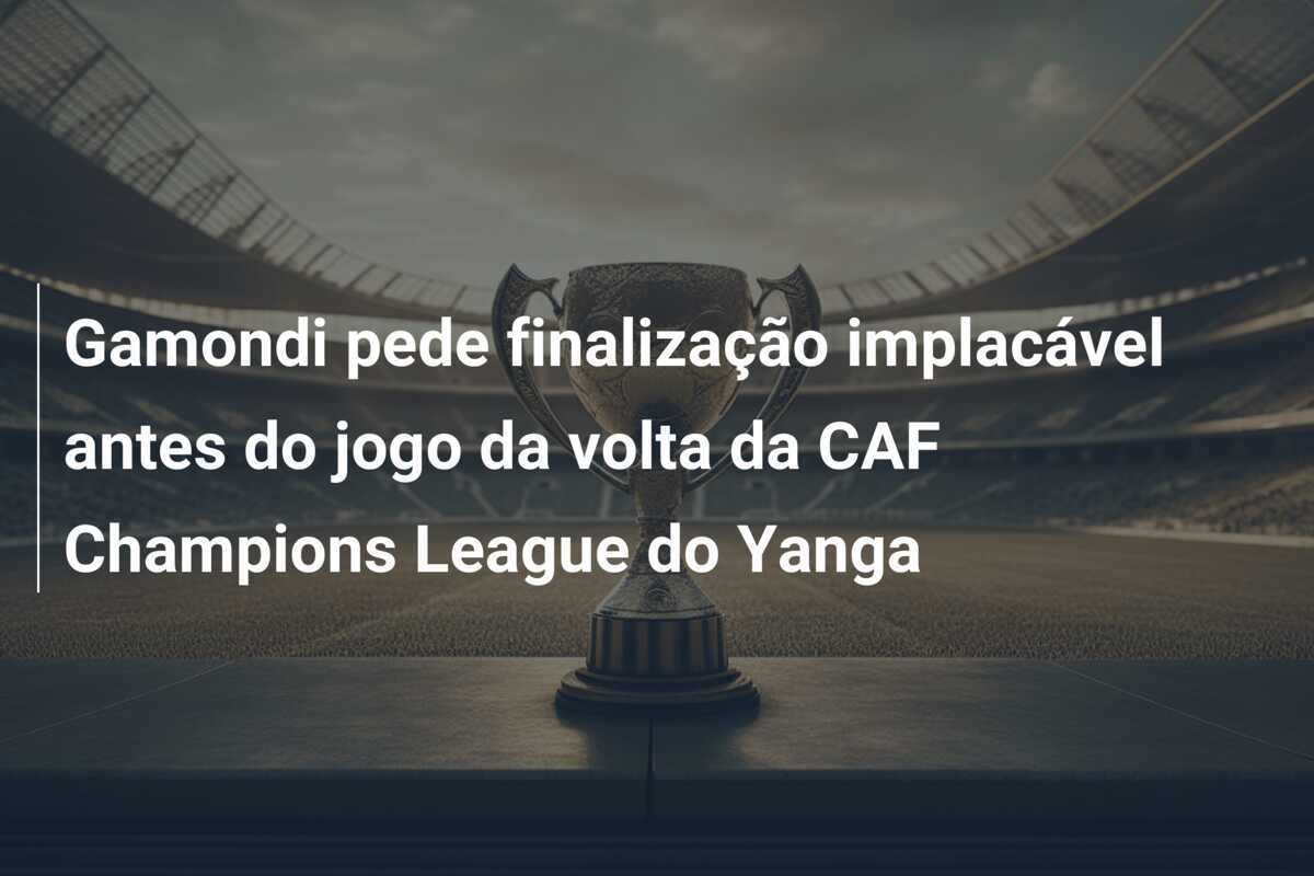 Gamondi pede finalização implacável antes do jogo da volta da CAF Champions League do Yanga