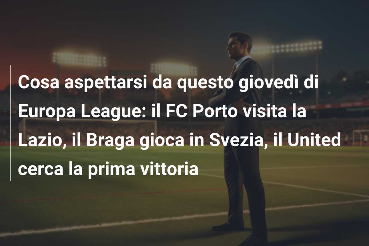 Cosa aspettarsi da questo giovedì di Europa League: il FC Porto visita la Lazio, il Braga gioca in Svezia, il United cerca la prima vittoria