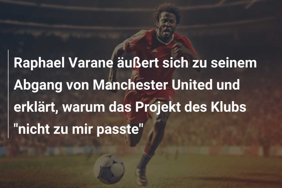 Raphael Varane äußert sich zu seinem Abgang von Manchester United und erklärt, warum das Projekt des Klubs "nicht zu mir passte"