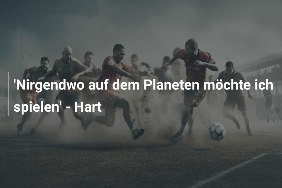 ‘Nirgendwo auf dem Planeten möchte ich spielen’ – Hart