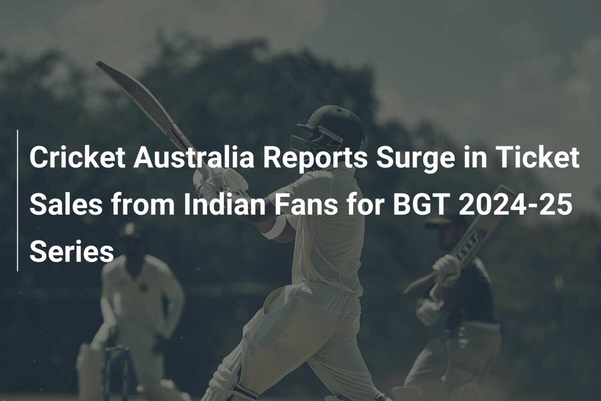 Cricket Australia Reports Surge in Ticket Sales from Indian Fans for