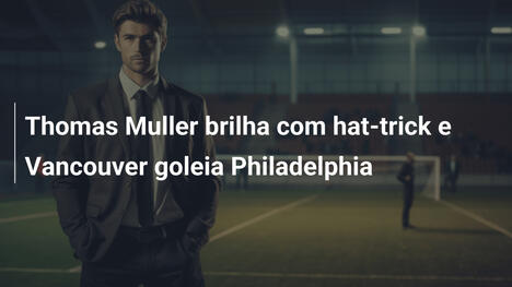 Thomas Muller brilha com hat-trick e Vancouver goleia Philadelphia
