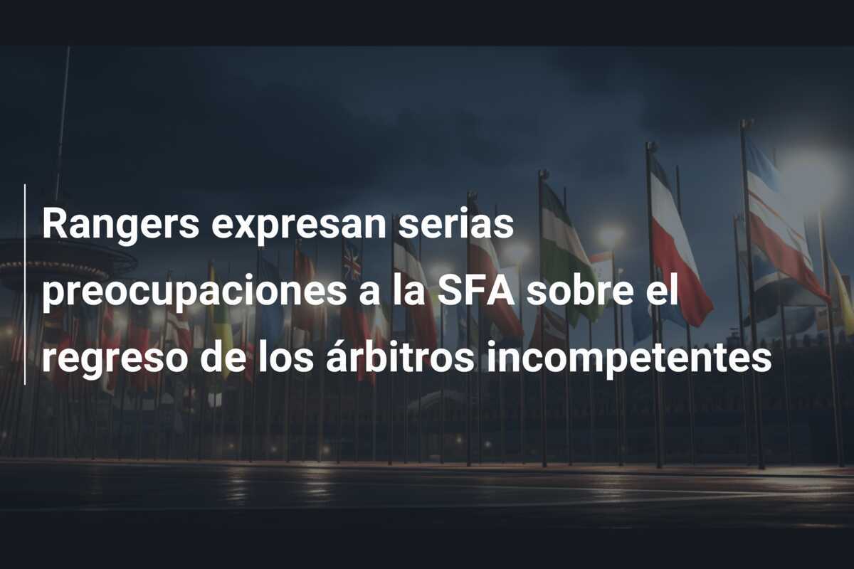 Rangers expresan serias preocupaciones a la SFA sobre el regreso de los árbitros incompetentes