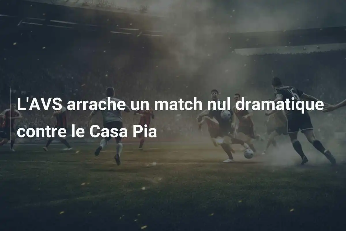 L'AVS arrache un match nul dramatique contre le Casa Pia