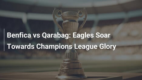 Benfica vs Qarabag: Orły Lecą po Chwałę LM