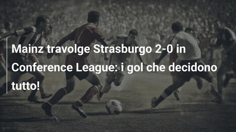Mainz travolge Strasburgo 2-0 in Conference League: i gol che decidono tutto!