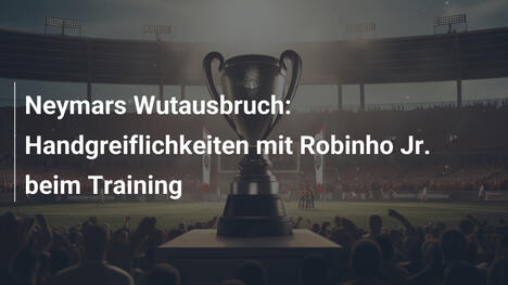 Neymars Wutausbruch: Handgreiflichkeiten mit Robinho Jr. beim Training