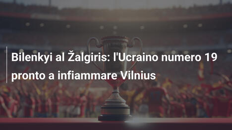 Bilenkyi al Žalgiris: l'Ucraino numero 19 pronto a infiammare Vilnius