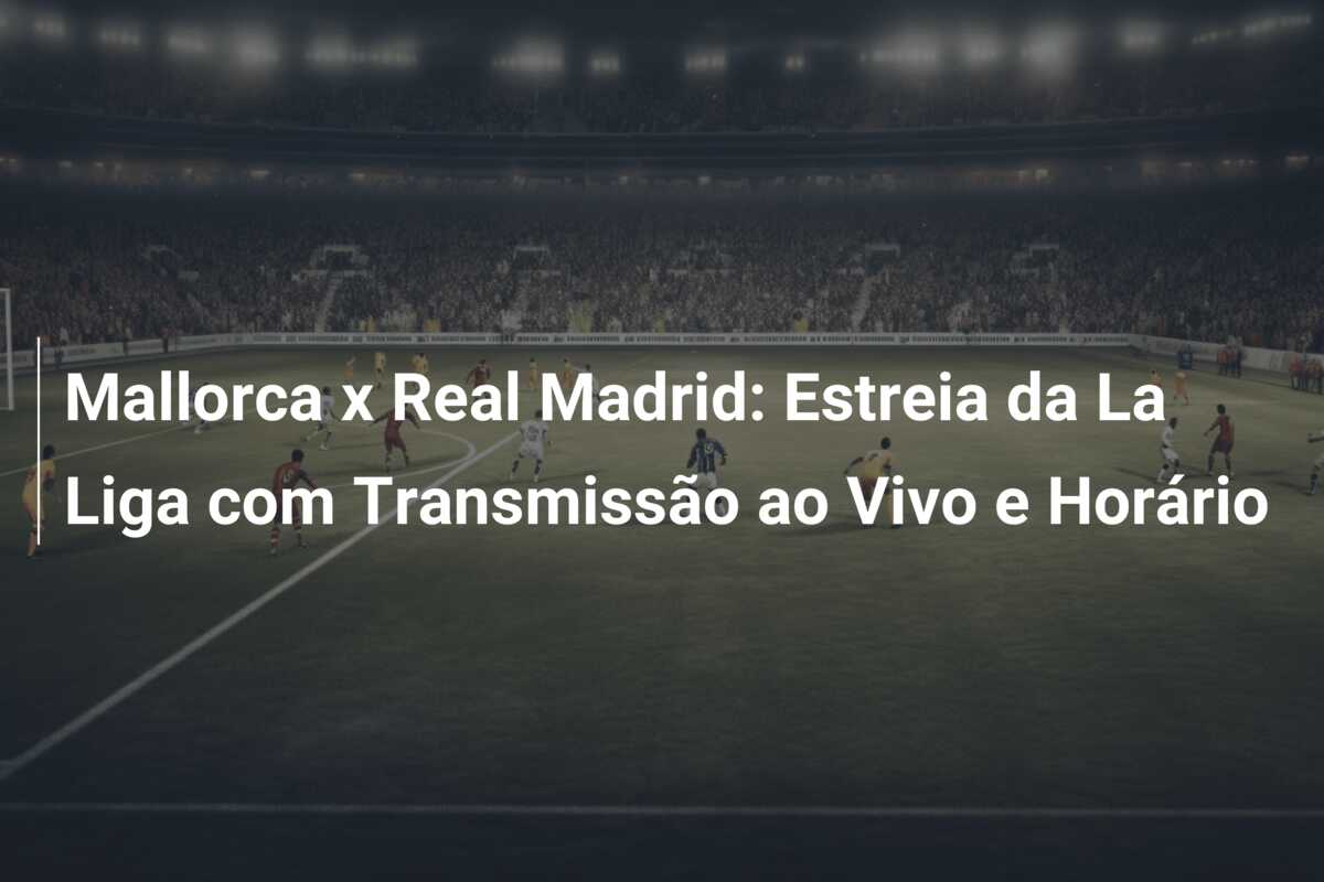 Mallorca x Real Madrid: Estreia da La Liga com Transmissão ao Vivo e Horário