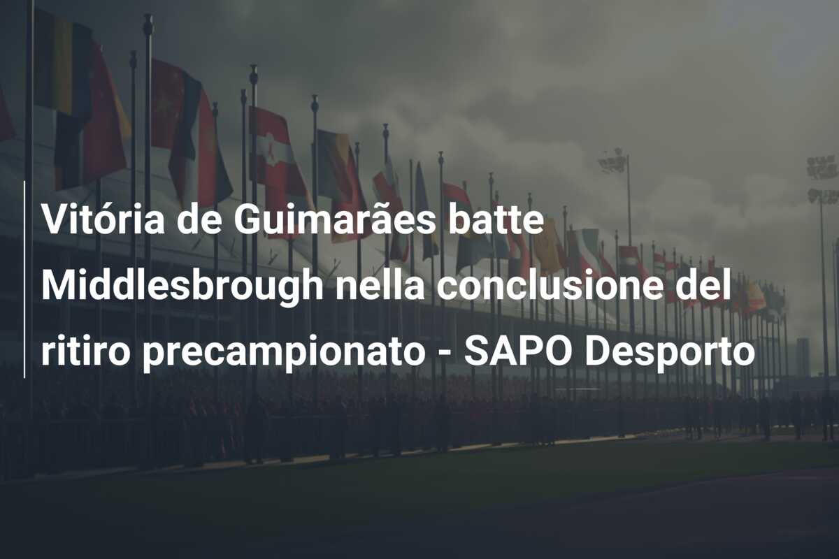 Vitória de Guimarães batte Middlesbrough nella conclusione del ritiro precampionato – SAPO Desporto