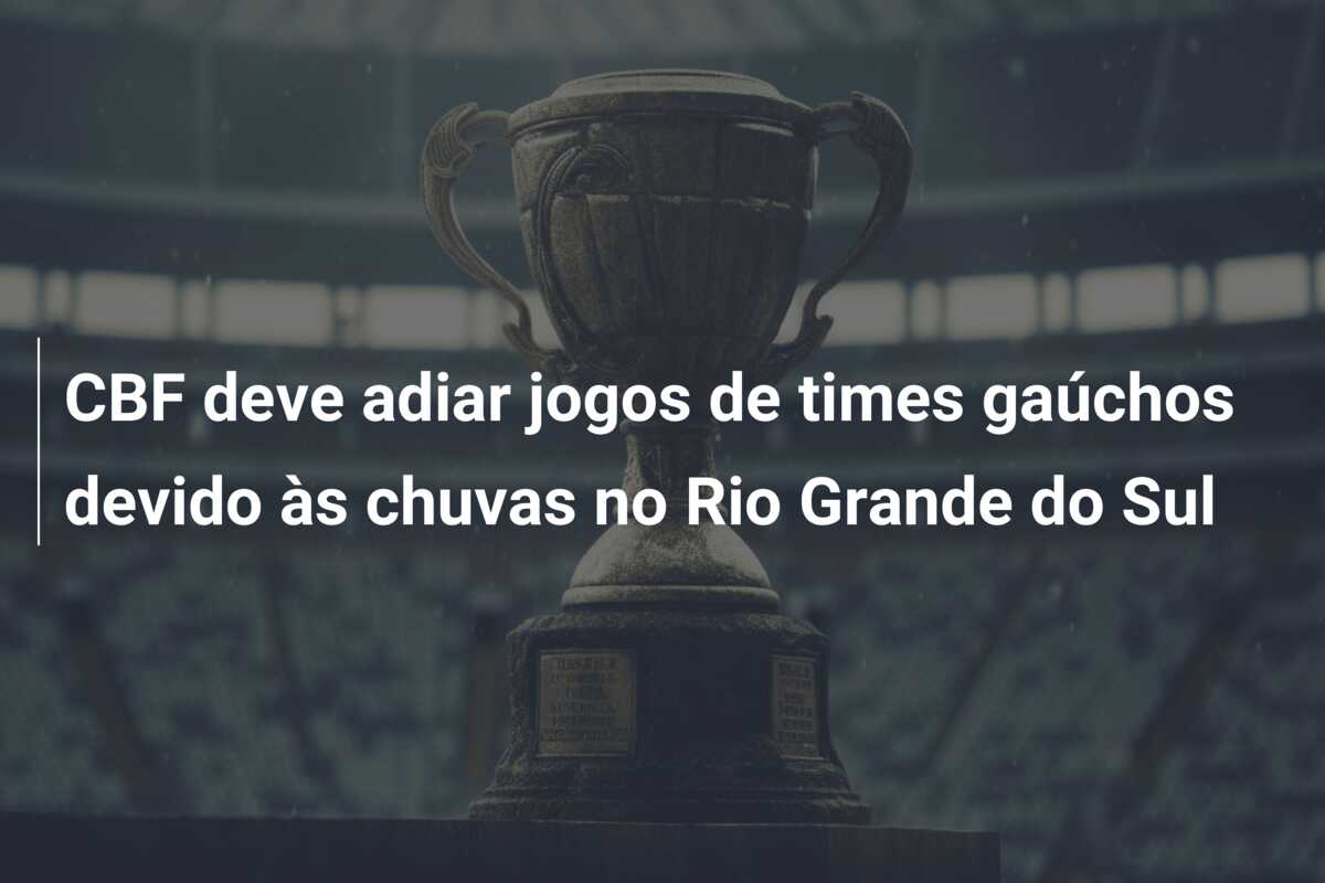 CBF deve adiar jogos de times gaúchos devido às chuvas no Rio Grande do Sul