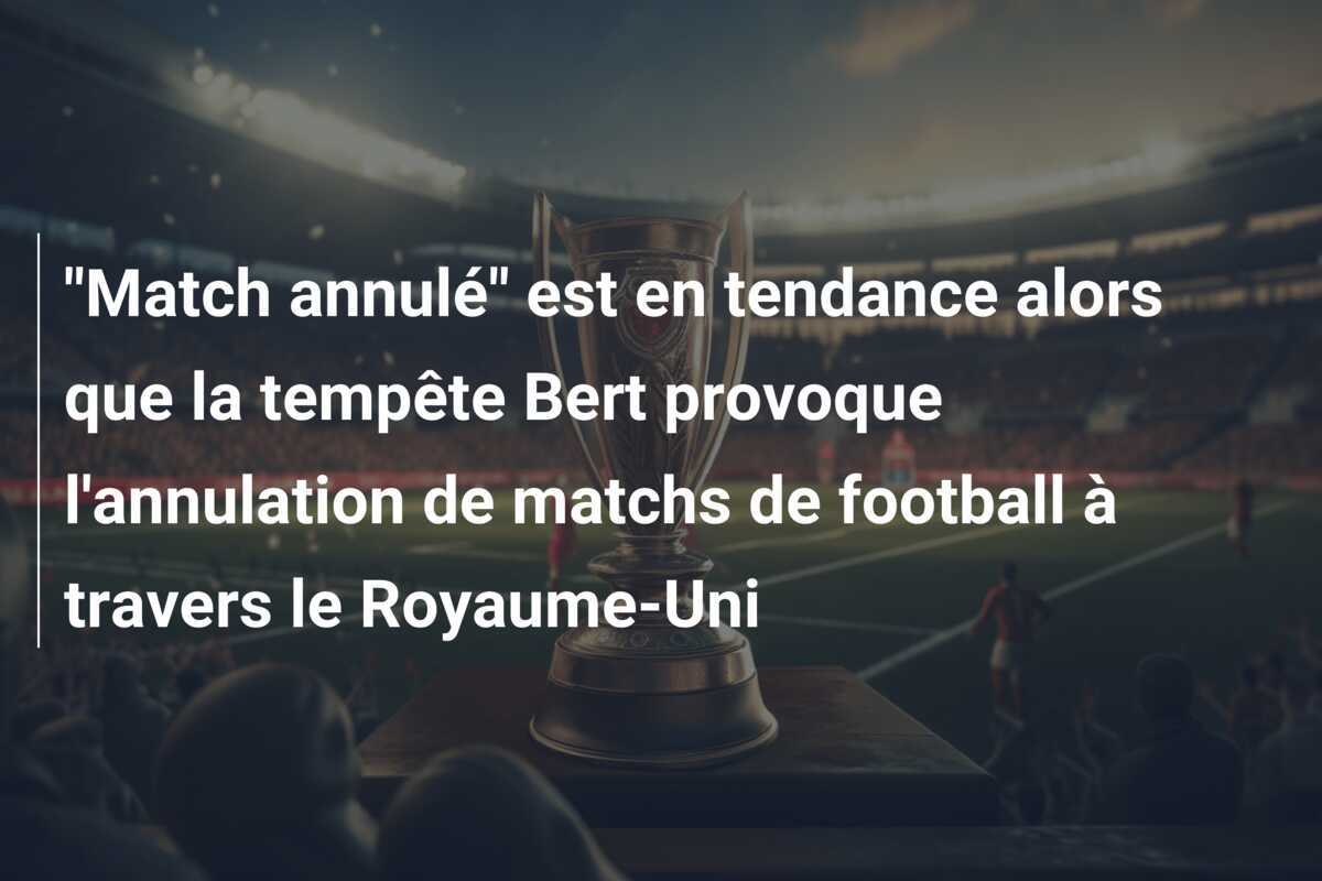 "Match annulé" est en tendance alors que la tempête Bert provoque l'annulation de matchs de football à travers le Royaume-Uni