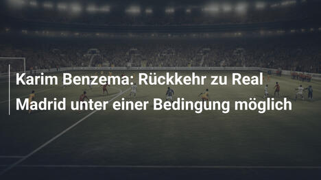 Karim Benzema: Rückkehr zu Real Madrid unter einer Bedingung möglich