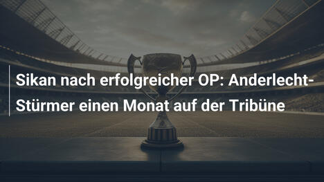 Sikan nach erfolgreicher OP: Anderlecht-Stürmer einen Monat auf der Tribüne