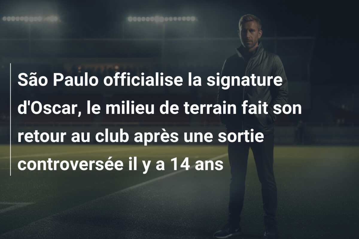 São Paulo officialise la signature d'Oscar, le milieu de terrain fait son retour au club après une sortie controversée il y a 14 ans