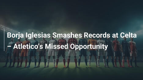 Borja Iglesias Infrange Record al Celta: L'Occasione Persa dell'Atletico