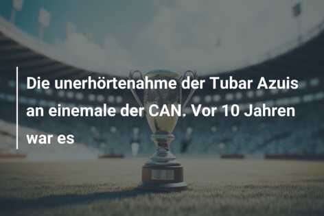Die unerhörtenahme der Tubar Azuis an einemale der CAN. Vor 10 Jahren war es