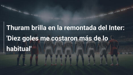 Thuram brilla en la remontada del Inter: 'Diez goles me costaron más de lo habitual'
