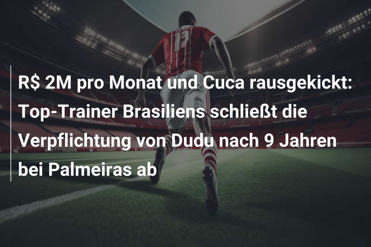 R$ 2M pro Monat und Cuca rausgekickt: Top-Trainer Brasiliens schließt die Verpflichtung von Dudu nach 9 Jahren bei Palmeiras ab