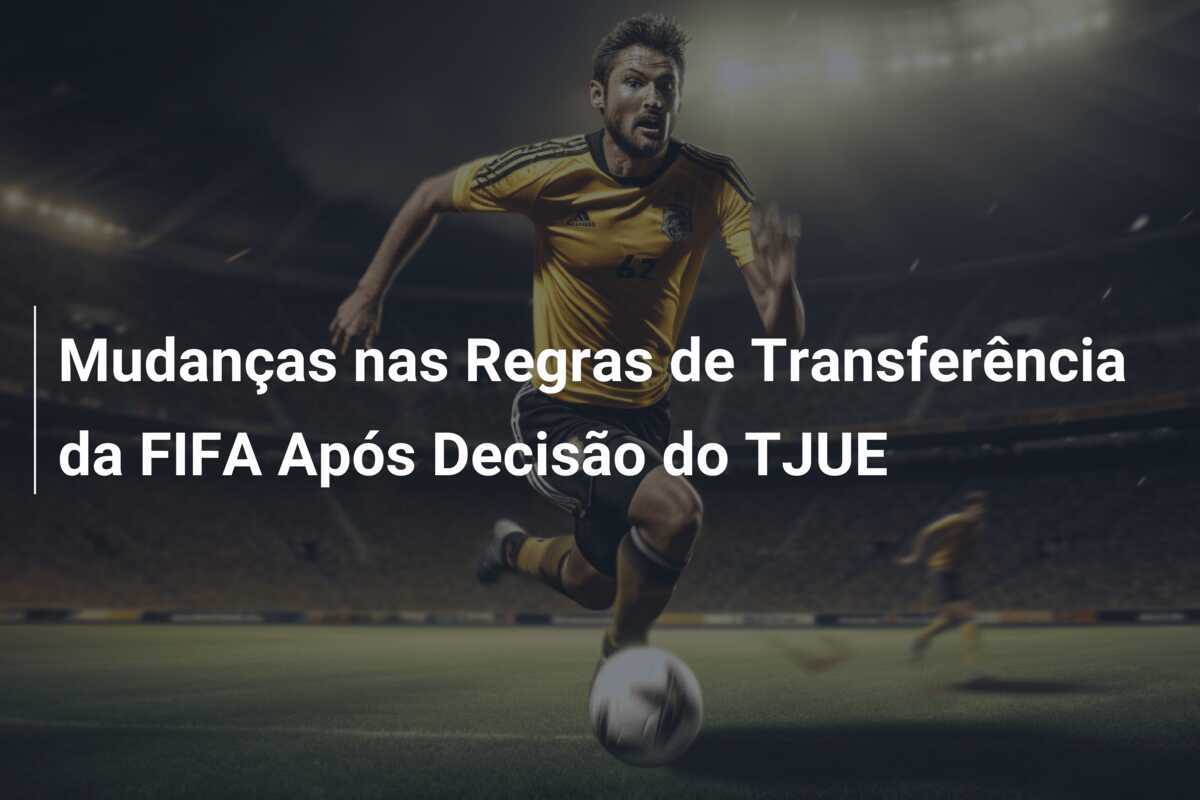 Mudanças nas Regras de Transferência da FIFA Após Decisão do TJUE