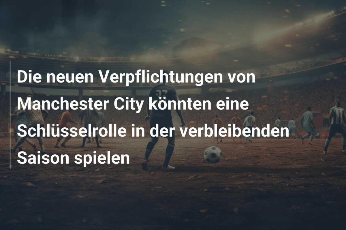 Die neuen Verpflichtungen von Manchester City könnten eine Schlüsselrolle in der verbleibenden Saison spielen
