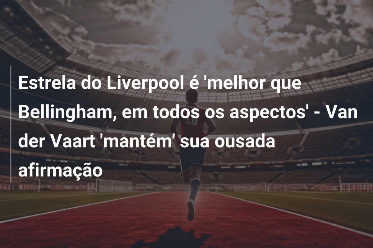 Estrela do Liverpool é 'melhor que Bellingham, em todos os aspectos' - Van der Vaart 'mantém' sua ousada afirmação