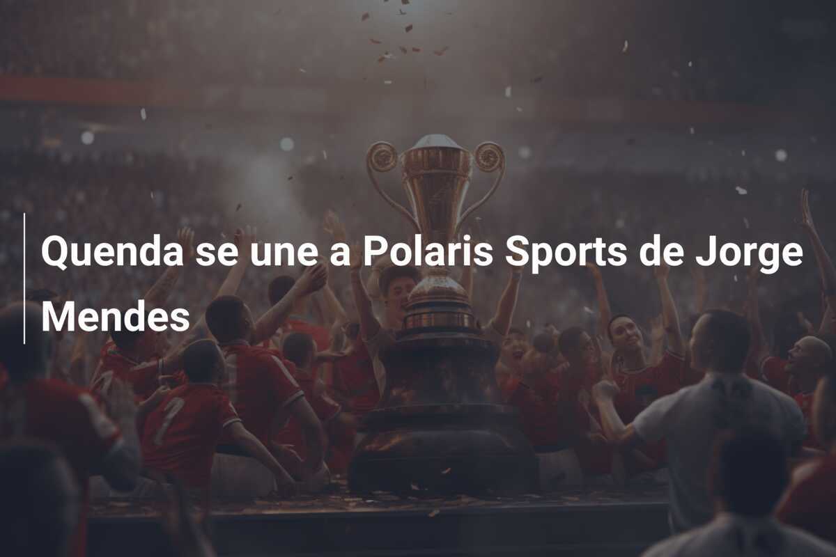 Quenda se une a Polaris Sports de Jorge Mendes