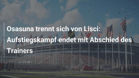 Osasuna trennt sich von Lisci: Aufstiegskampf endet mit Abschied des Trainers