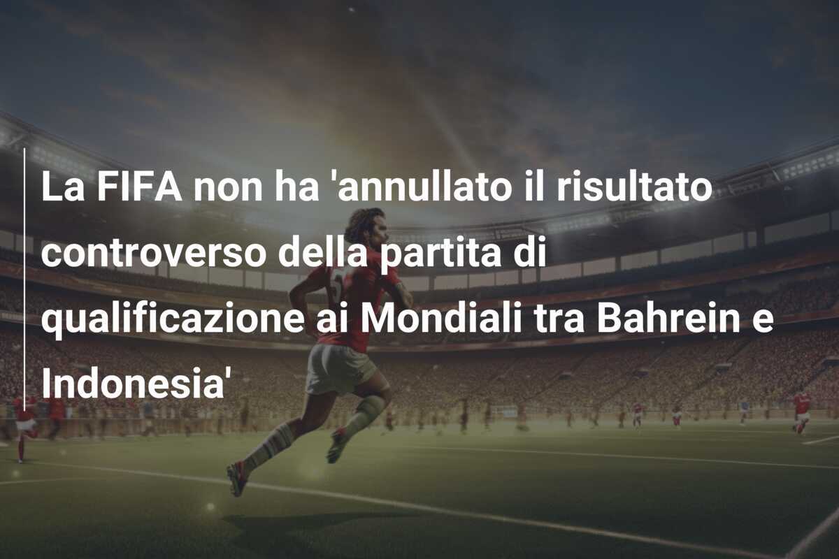 La FIFA non ha 'annullato il risultato controverso della partita di qualificazione ai Mondiali tra Bahrein e Indonesia'