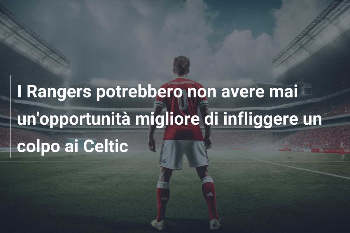 I Rangers potrebbero non avere mai un'opportunità migliore di infliggere un colpo ai Celtic