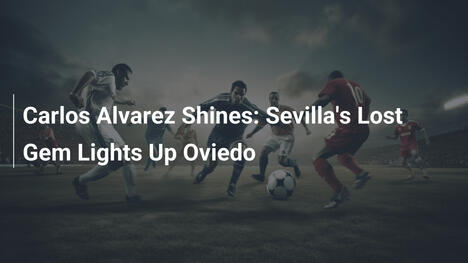 Carlos Álvarez Brilha: A Jóia Perdida do Sevilla Ilumina Oviedo