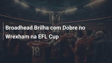 Broadhead Brilha com Dobre no Wrexham na EFL Cup