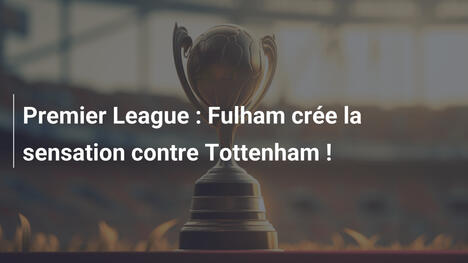 Premier League : Fulham crée la sensation contre Tottenham !