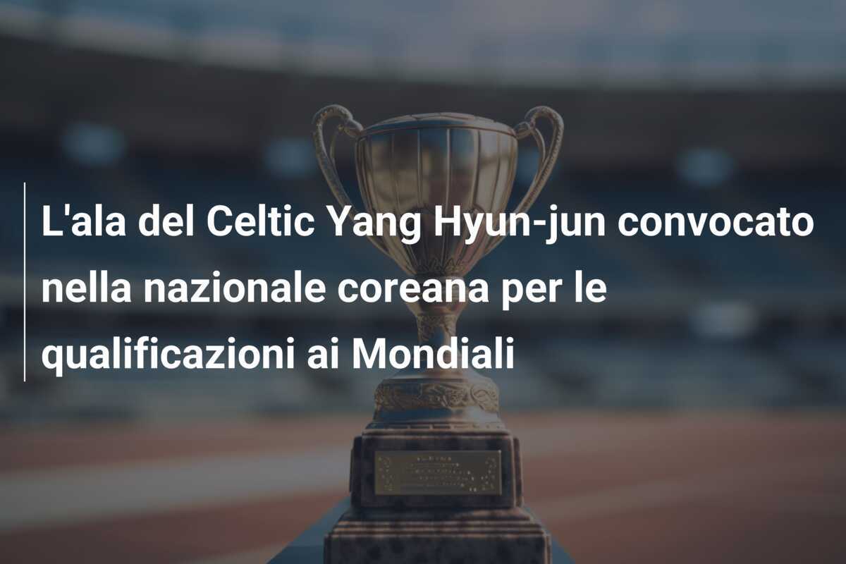L'ala del Celtic Yang Hyun-jun convocato nella nazionale coreana per le qualificazioni ai Mondiali